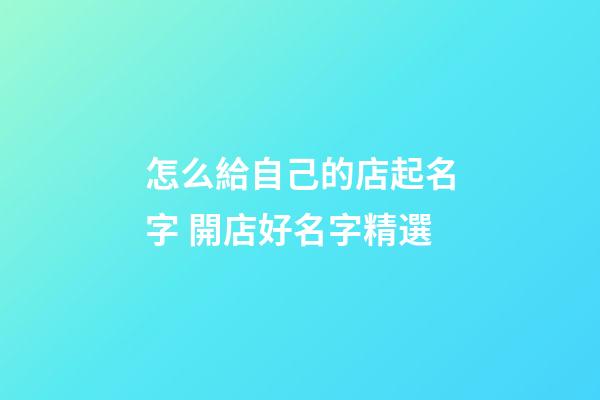 怎么給自己的店起名字 開店好名字精選-第1張-店鋪起名-玄機派